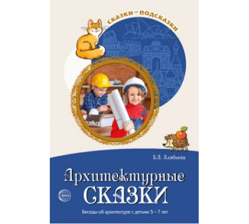 Сказки-подсказки. Архитектурные сказки. Беседы об архитектуре с детьми 5—7 лет / Алябьева Е.А.