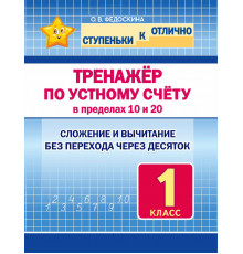Ступеньки к отлично. 1 класс. Тренажёр по устному счёту в пределаз 10 и 20. Сложение и вычитание без перехода через десяток.