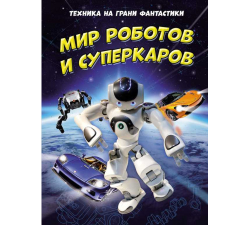 Техника на грани фантастики. Мир роботов и суперкаров. Энциклопедии