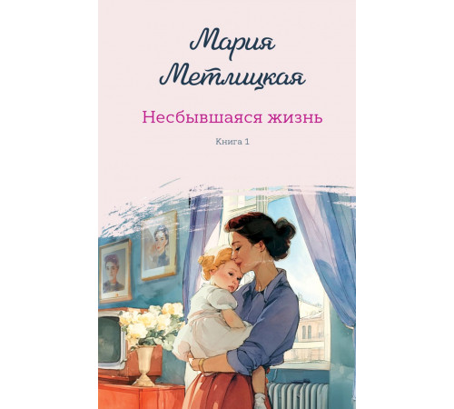 Эксмо.Несбывшаяся жизнь. Книга первая. Женские судьбы. Уютная проза Марии Метлицкой. Новое оформление, (2025)