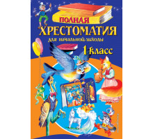 Для школьников и учеников начальных классов Полная хрестоматия для начальной школы. 1 класс. 6-е изд., испр. и доп.