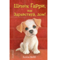 Детск. Холли Вебб. Добрые истории о зверятах. Мировой бестселлер Щенок Гарри, или Здравствуй, дом! (выпуск 1)