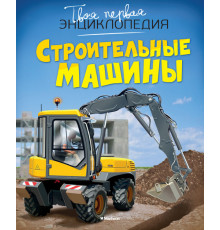 Твоя первая энциклопедия. Строительные машины.