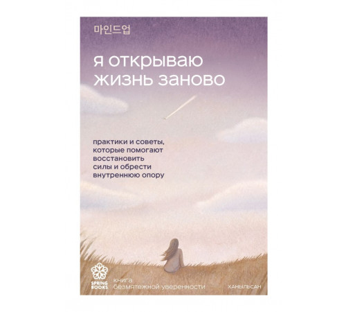 Я открываю жизнь заново. Практики и советы, которые помогают восстановить силы и обрести внутр
