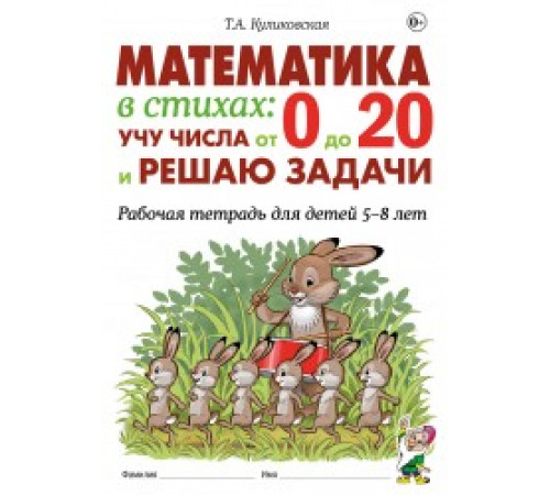 Математика в стихах: учу числа от 0 до 20 и решаю задачи. Рабочая тетрадь для детей 5-8 лет. авт. Куликовская Т.А.
