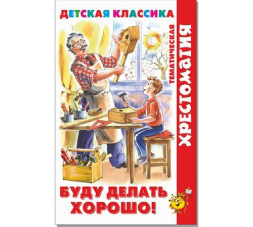 Хрестоматия детской классики. Буду делать хорошо! Хрестоматия детской классики. Буду делать хорошо!