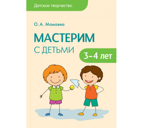 Детское творчество. Мастерим с детьми 3-4 лет. Конспекты занятий Детское творчество. Мастерим с детьми 3-4 лет. Конспекты занятий