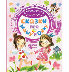 Добрые сказки. Сказки про Машу и Ойку. Прокофьева С.Л.