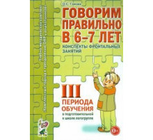 Говорим правильно в 6-7 лет. 3 период. Конспекты фронтальных занятий в подготовительной к школе логогруппе авт:Гомзяк О.С
