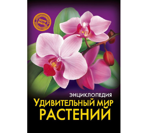 ЭНЦИКЛОПЕДИЯ. ХОЧУ ЗНАТЬ. УДИВИТЕЛЬНЫЙ МИР РАСТЕНИЙ